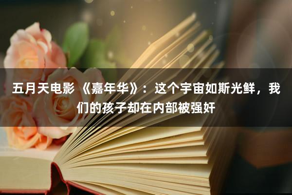五月天电影 《嘉年华》：这个宇宙如斯光鲜，我们的孩子却在内部被强奸