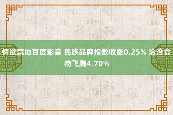 情欲禁地百度影音 民族品牌指数收涨0.25% 洽洽食物飞腾4.70%