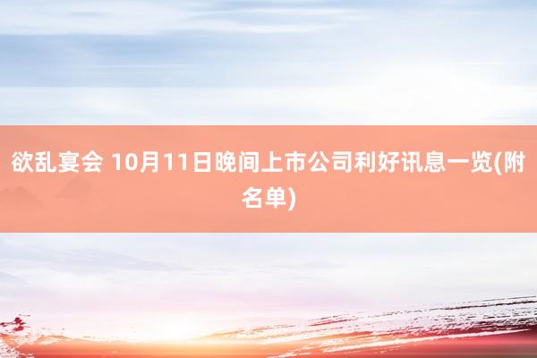 欲乱宴会 10月11日晚间上市公司利好讯息一览(附名单)