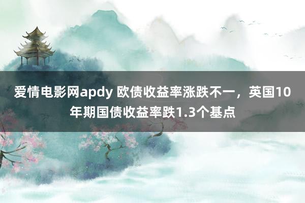 爱情电影网apdy 欧债收益率涨跌不一，英国10年期国债收益率跌1.3个基点