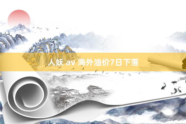 人妖 av 海外油价7日下落